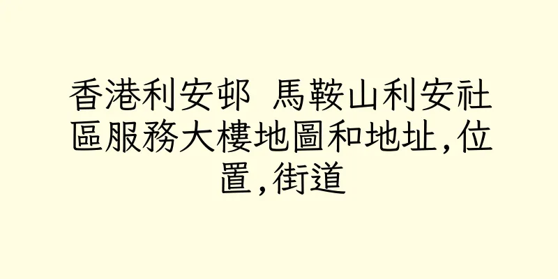 香港利安邨 馬鞍山利安社區服務大樓地圖和地址,位置,街道