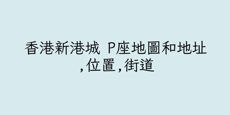 香港新港城 P座地圖和地址,位置,街道