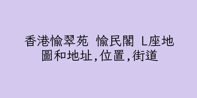 香港愉翠苑 愉民閣 L座地圖和地址,位置,街道