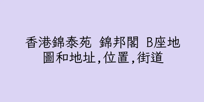 香港錦泰苑 錦邦閣 B座地圖和地址,位置,街道