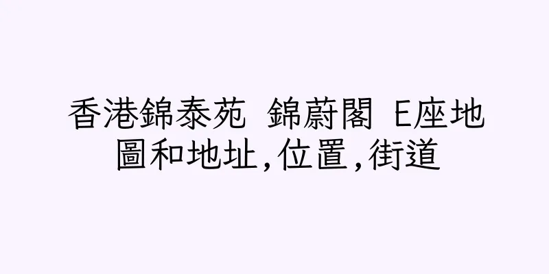 香港錦泰苑 錦蔚閣 E座地圖和地址,位置,街道