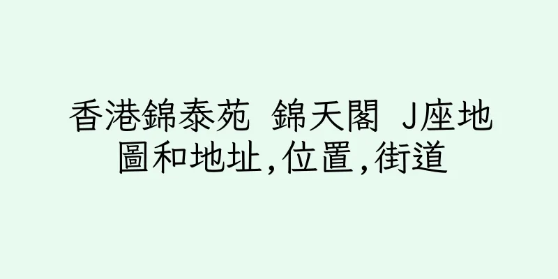 香港錦泰苑 錦天閣 J座地圖和地址,位置,街道
