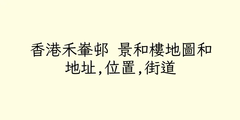 香港禾輋邨 景和樓地圖和地址,位置,街道