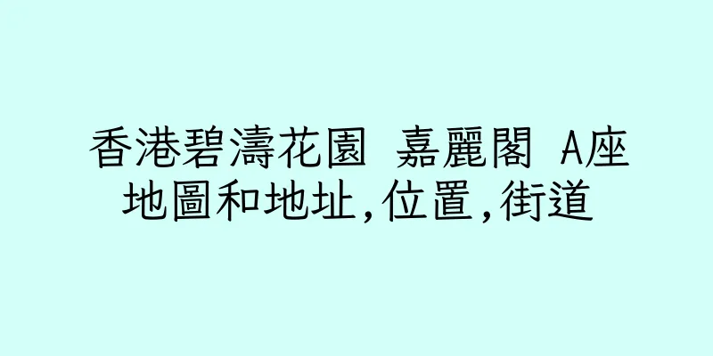 香港碧濤花園 嘉麗閣 A座地圖和地址,位置,街道