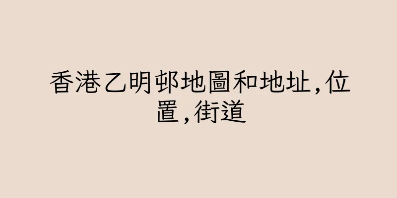 香港乙明邨地圖和地址,位置,街道