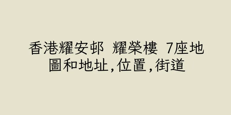 香港耀安邨 耀榮樓 7座地圖和地址,位置,街道