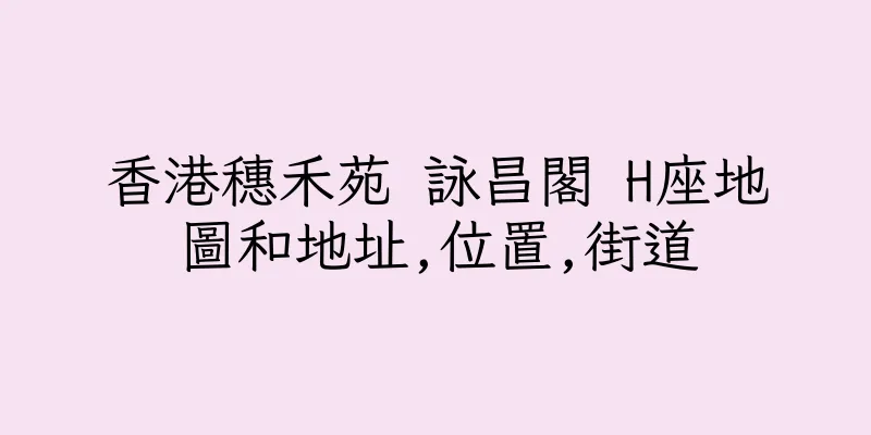 香港穗禾苑 詠昌閣 H座地圖和地址,位置,街道
