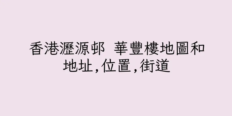 香港瀝源邨 華豐樓地圖和地址,位置,街道
