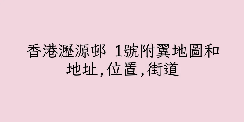 香港瀝源邨 1號附翼地圖和地址,位置,街道