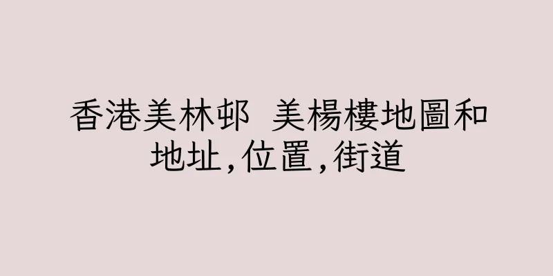 香港美林邨 美楊樓地圖和地址,位置,街道