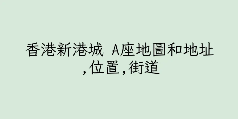 香港新港城 A座地圖和地址,位置,街道