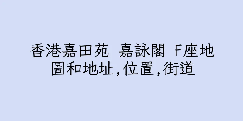 香港嘉田苑 嘉詠閣 F座地圖和地址,位置,街道