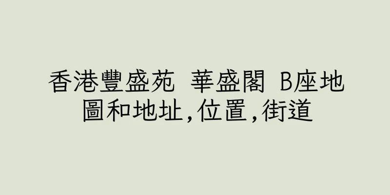 香港豐盛苑 華盛閣 B座地圖和地址,位置,街道