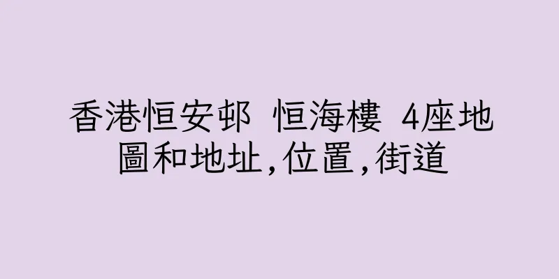 香港恒安邨 恒海樓 4座地圖和地址,位置,街道