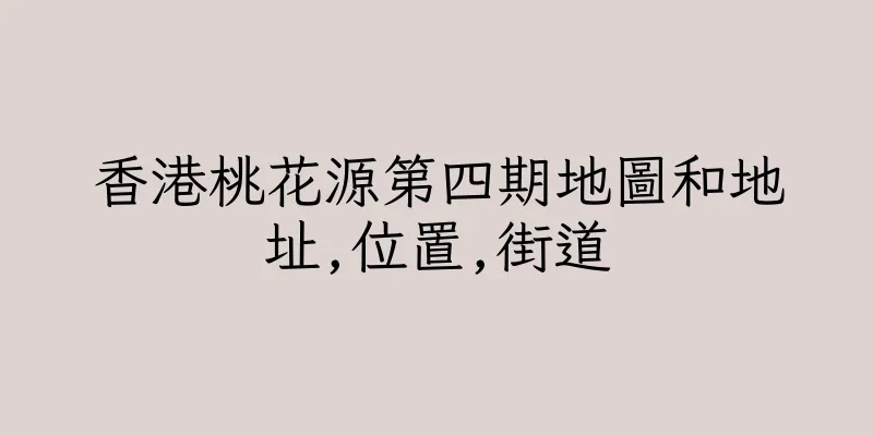 香港桃花源第四期地圖和地址,位置,街道