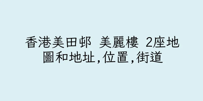 香港美田邨 美麗樓 2座地圖和地址,位置,街道