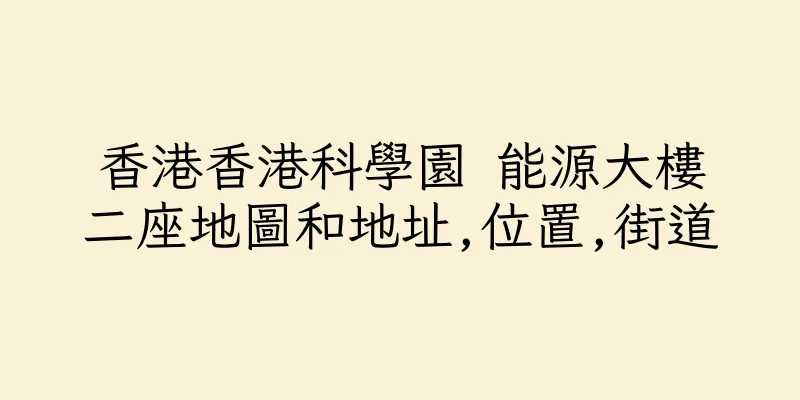 香港香港科學園 能源大樓二座地圖和地址,位置,街道
