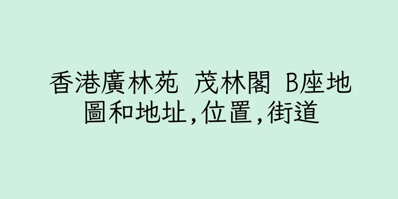 香港廣林苑 茂林閣 B座地圖和地址,位置,街道