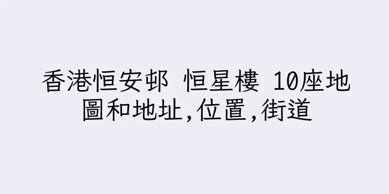 香港恒安邨 恒星樓 10座地圖和地址,位置,街道