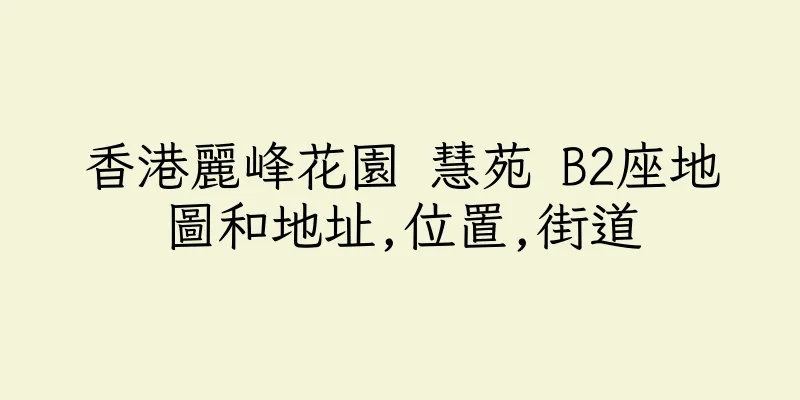 香港麗峰花園 慧苑 B2座地圖和地址,位置,街道