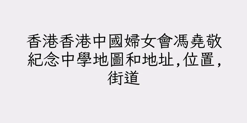 香港香港中國婦女會馮堯敬紀念中學地圖和地址,位置,街道