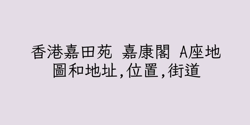 香港嘉田苑 嘉康閣 A座地圖和地址,位置,街道