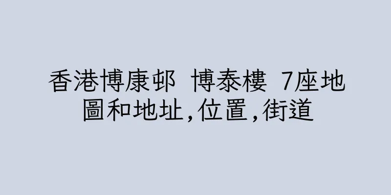 香港博康邨 博泰樓 7座地圖和地址,位置,街道