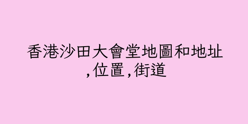 香港沙田大會堂地圖和地址,位置,街道