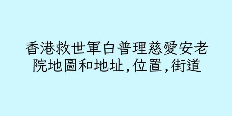 香港救世軍白普理慈愛安老院地圖和地址,位置,街道