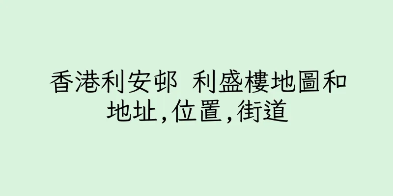 香港利安邨 利盛樓地圖和地址,位置,街道