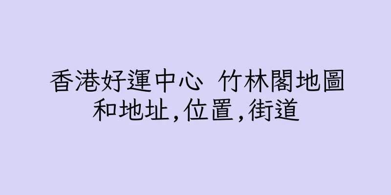 香港好運中心 竹林閣地圖和地址,位置,街道