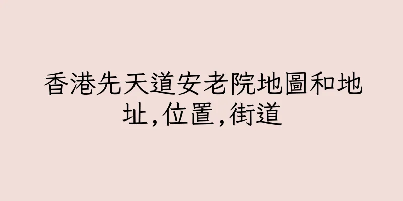 香港先天道安老院地圖和地址,位置,街道