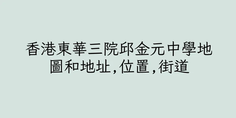 香港東華三院邱金元中學地圖和地址,位置,街道