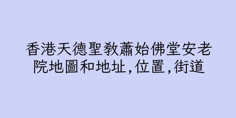香港天德聖教蕭始佛堂安老院地圖和地址,位置,街道