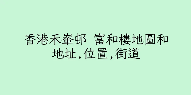 香港禾輋邨 富和樓地圖和地址,位置,街道