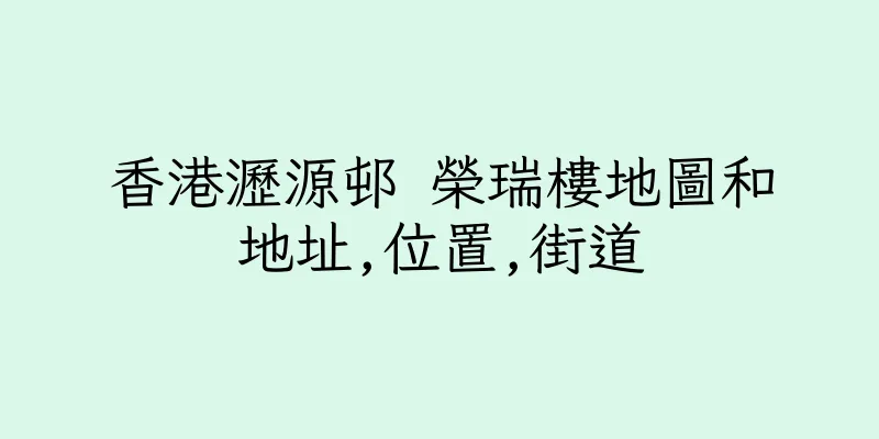 香港瀝源邨 榮瑞樓地圖和地址,位置,街道