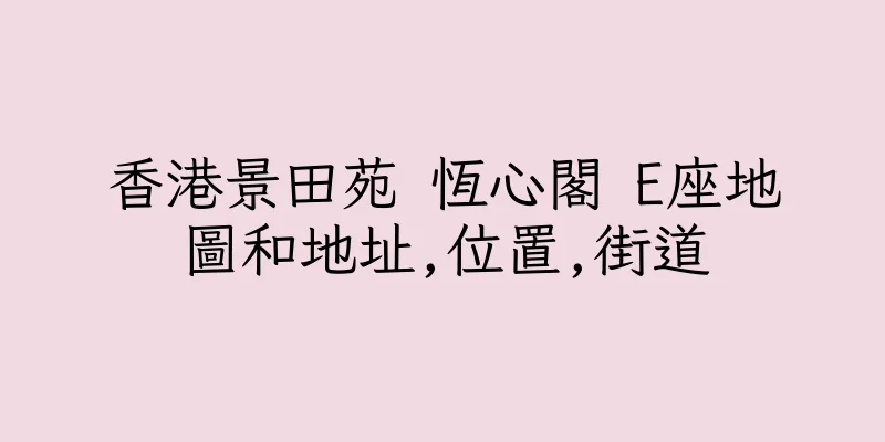 香港景田苑 恆心閣 E座地圖和地址,位置,街道