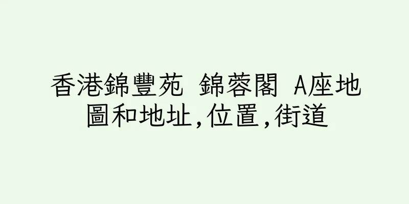 香港錦豐苑 錦蓉閣 A座地圖和地址,位置,街道