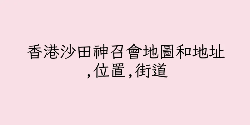 香港沙田神召會地圖和地址,位置,街道