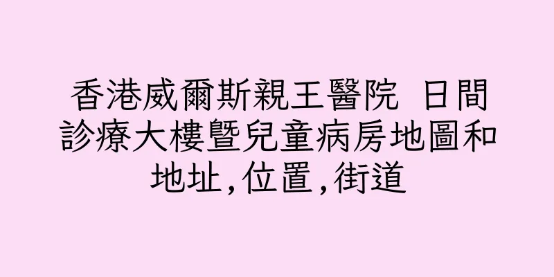 香港威爾斯親王醫院 日間診療大樓暨兒童病房地圖和地址,位置,街道