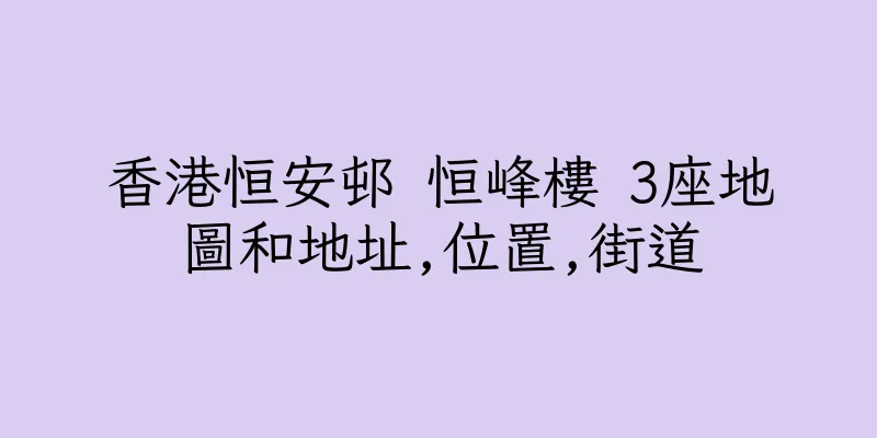 香港恒安邨 恒峰樓 3座地圖和地址,位置,街道