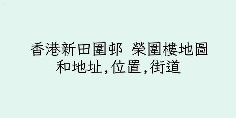香港新田圍邨 榮圍樓地圖和地址,位置,街道