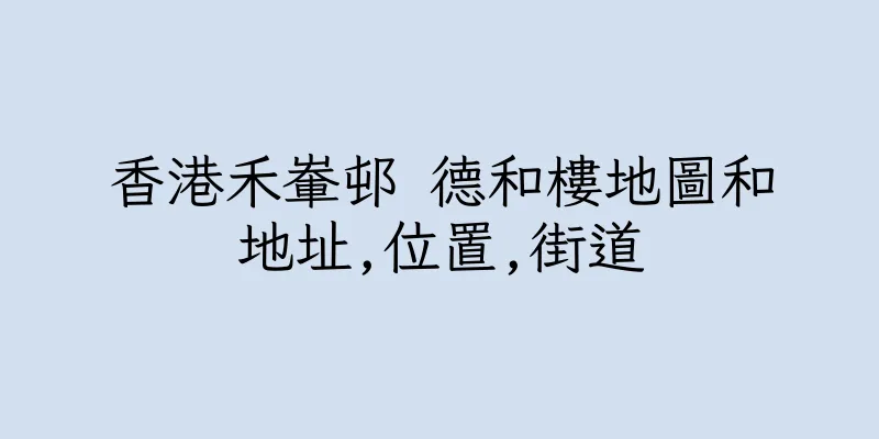 香港禾輋邨 德和樓地圖和地址,位置,街道
