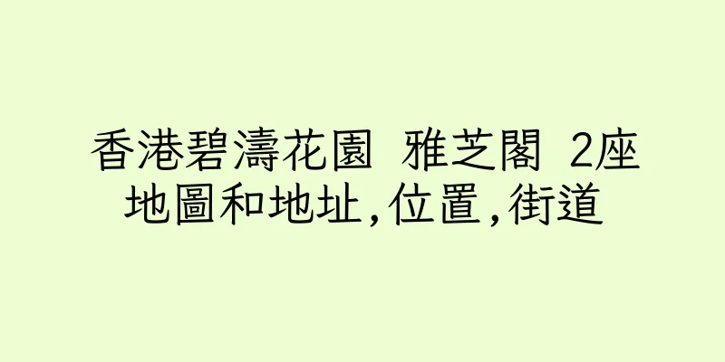 香港碧濤花園 雅芝閣 2座地圖和地址,位置,街道