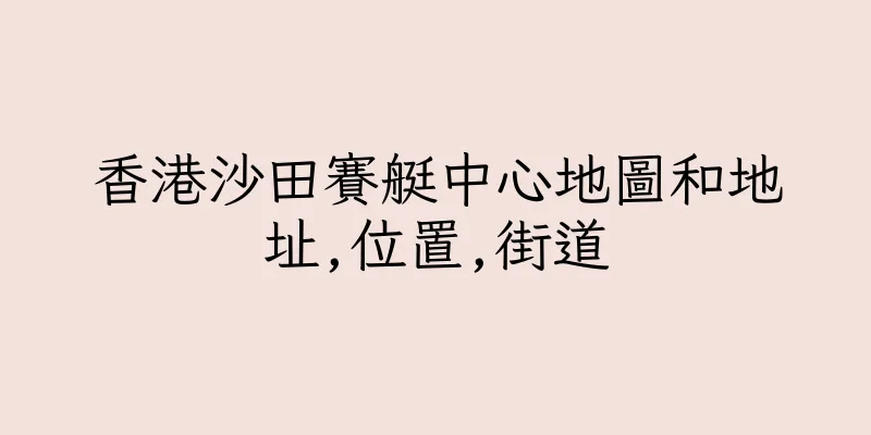 香港沙田賽艇中心地圖和地址,位置,街道