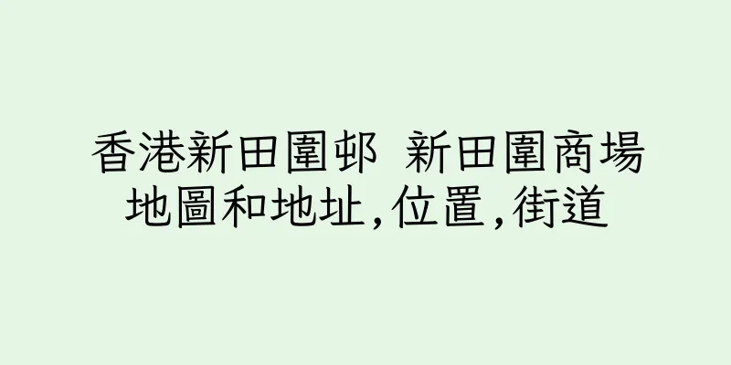 香港新田圍邨 新田圍商場地圖和地址,位置,街道