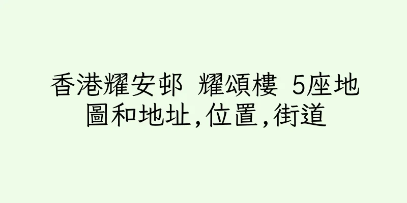 香港耀安邨 耀頌樓 5座地圖和地址,位置,街道