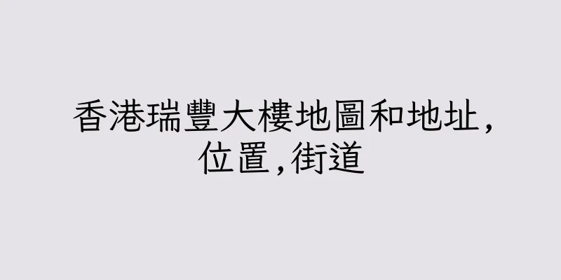 香港瑞豐大樓地圖和地址,位置,街道