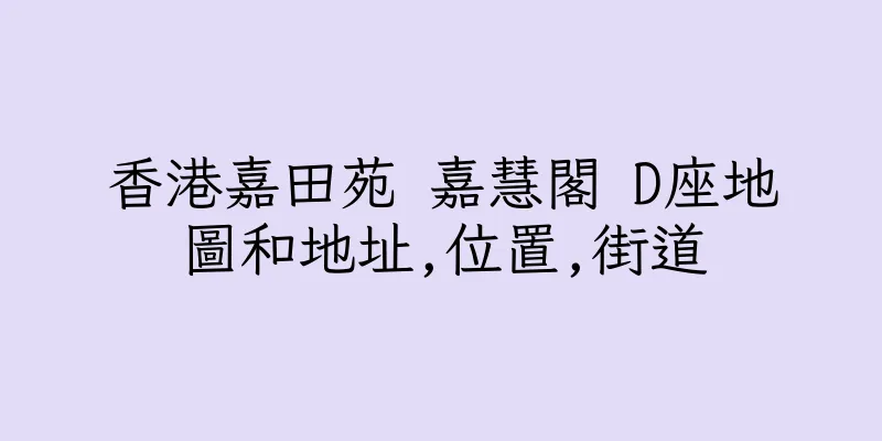 香港嘉田苑 嘉慧閣 D座地圖和地址,位置,街道