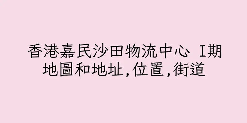 香港嘉民沙田物流中心 I期地圖和地址,位置,街道